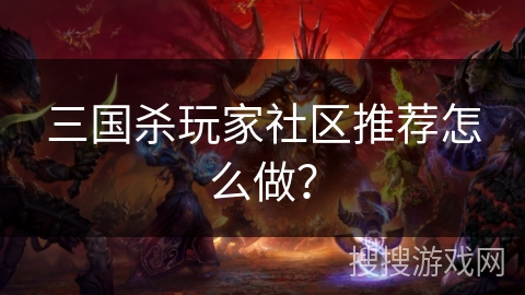 三国杀玩家社区推荐怎么做？