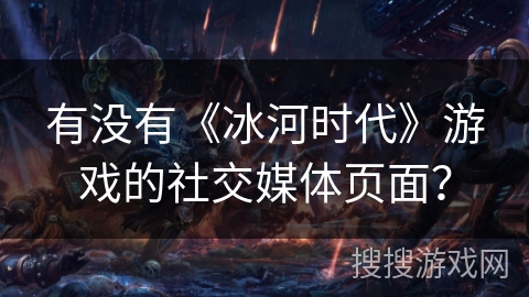 有没有《冰河时代》游戏的社交媒体页面? 有没有《冰河时代》游戏的社交媒体页面?