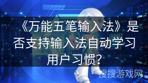 《万能五笔输入法》是否支持输入法自动学习用户习惯？