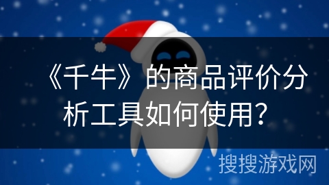 《千牛》的商品评价分析工具如何使用? 《千牛》的商品评价分析工具如何使用?
