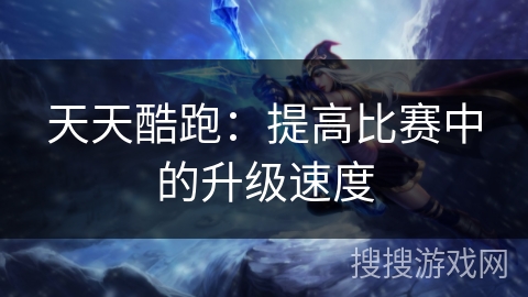 天天酷跑：提高比赛中的升级速度