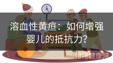 溶血性黄疸：如何增强婴儿的抵抗力？