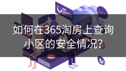 如何在365淘房上查询小区的安全情况? 如何在365淘房上查询小区的安全情况?