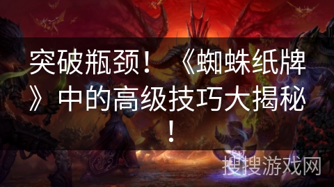 突破瓶颈！《蜘蛛纸牌》中的高级技巧大揭秘！
