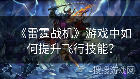 《雷霆战机》游戏中如何提升飞行技能？
