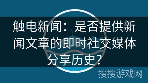 触电新闻：是否提供新闻文章的即时社交媒体分享历史？