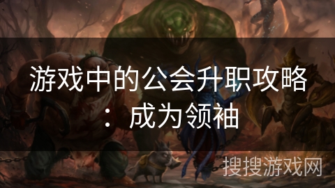 游戏中的公会升职攻略：成为领袖