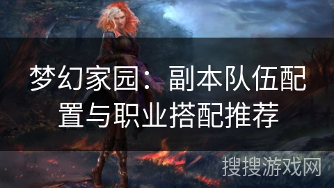 梦幻家园:副本队伍配置与职业搭配推荐 梦幻家园:副本队伍配置与职业搭配推荐