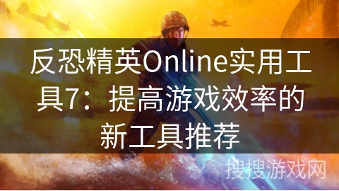 反恐精英Online实用工具7：提高游戏效率的新工具推荐