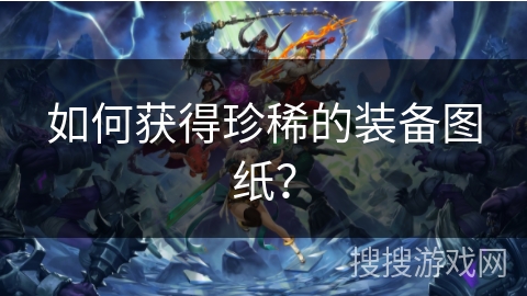 如何获得珍稀的装备图纸？