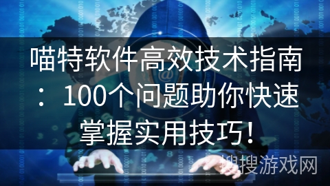 喵特软件高效技术指南：100个问题助你快速掌握实用技巧！