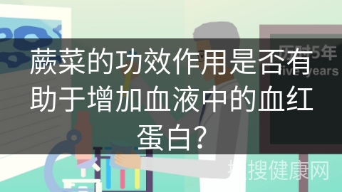 蕨菜的功效作用是否有助于增加血液中的血红蛋白？