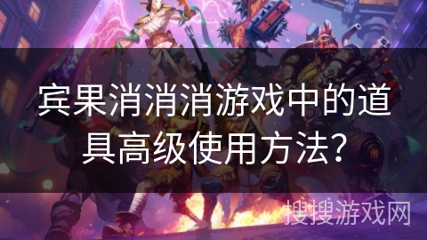 宾果消消消游戏中的道具高级使用方法？