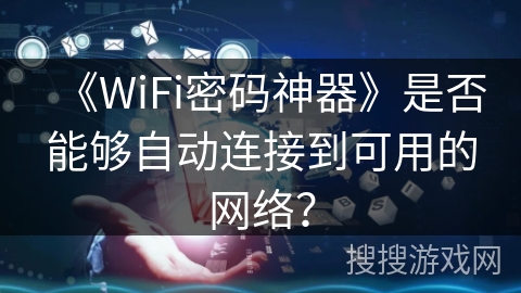《WiFi密码神器》是否能够自动连接到可用的网络？