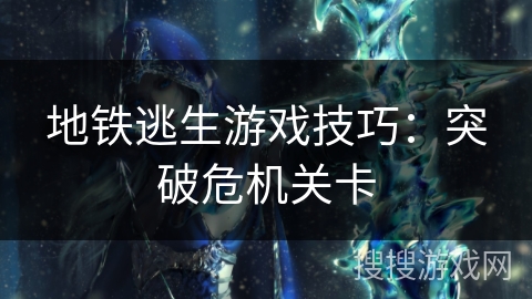 地铁逃生游戏技巧：突破危机关卡