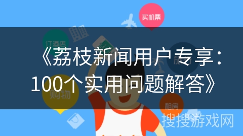 《荔枝新闻用户专享：100个实用问题解答》