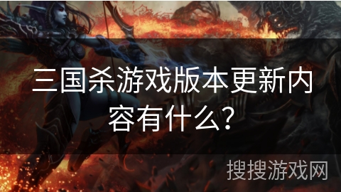 三国杀游戏版本更新内容有什么？