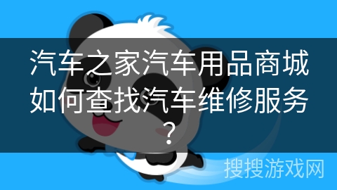 汽车之家汽车用品商城如何查找汽车维修服务？