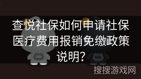 查悦社保如何申请社保医疗费用报销免缴政策说明？