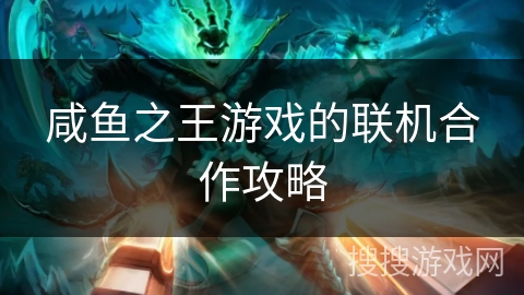 咸鱼之王游戏的联机合作攻略