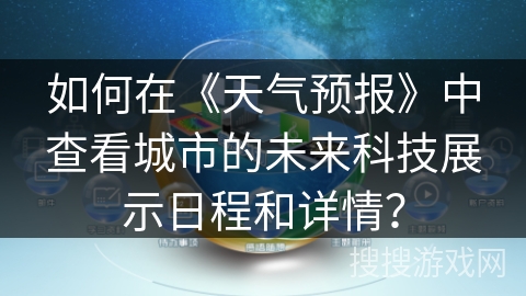 如何在《天气预报》中查看城市的未来科技展示日程和详情？