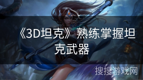 《3D坦克》熟练掌握坦克武器