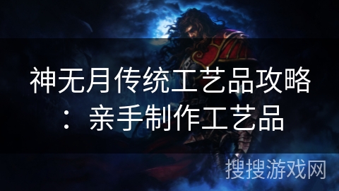 神无月传统工艺品攻略：亲手制作工艺品