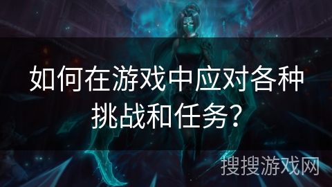 如何在游戏中应对各种挑战和任务？