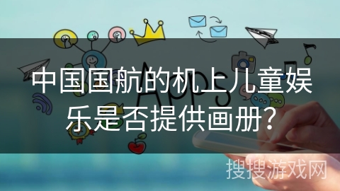 中国国航的机上儿童娱乐是否提供画册？