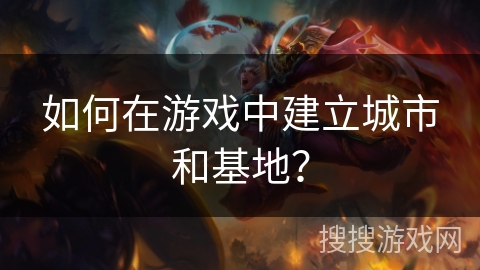 如何在游戏中建立城市和基地？