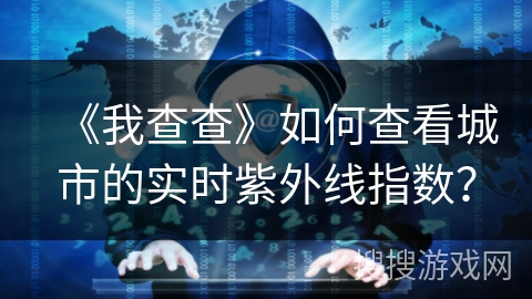 《我查查》如何查看城市的实时紫外线指数？
