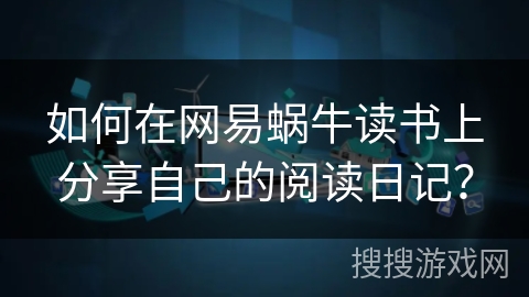 如何在网易蜗牛读书上分享自己的阅读日记？