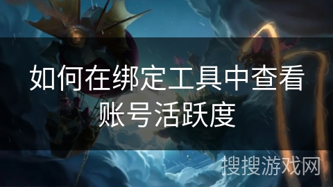 如何在绑定工具中查看账号活跃度