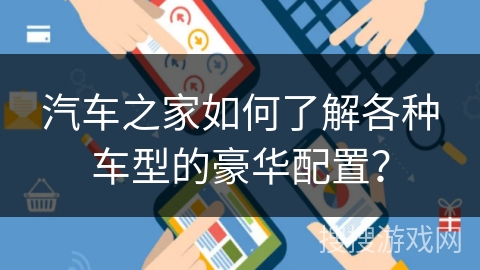 汽车之家如何了解各种车型的豪华配置？