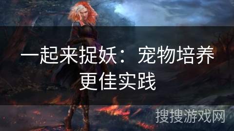 一起来捉妖：宠物培养更佳实践