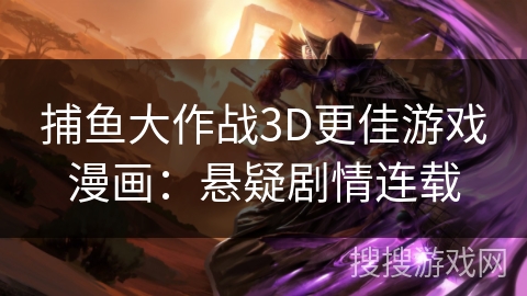 捕鱼大作战3D更佳游戏漫画：悬疑剧情连载