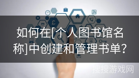 如何在[个人图书馆名称]中创建和管理书单？