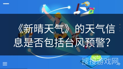 《新晴天气》的天气信息是否包括台风预警？