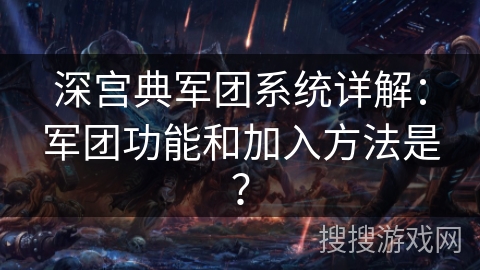 深宫典军团系统详解：军团功能和加入方法是？
