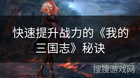 快速提升战力的《我的三国志》秘诀
