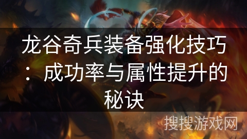 龙谷奇兵装备强化技巧：成功率与属性提升的秘诀