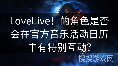 LoveLive！的角色是否会在官方音乐活动日历中有特别互动？