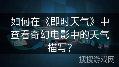 如何在《即时天气》中查看奇幻电影中的天气描写？