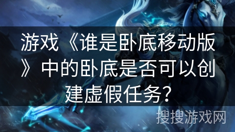 游戏《谁是卧底移动版》中的卧底是否可以创建虚假任务？