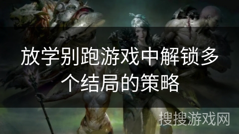 放学别跑游戏中解锁多个结局的策略