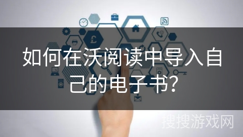 如何在沃阅读中导入自己的电子书？