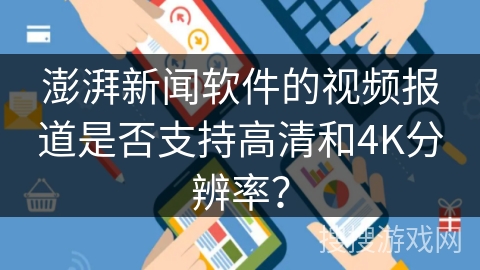 澎湃新闻软件的视频报道是否支持高清和4K分辨率？