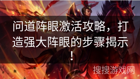问道阵眼激活攻略，打造强大阵眼的步骤揭示！