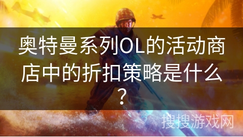 奥特曼系列OL的活动商店中的折扣策略是什么？