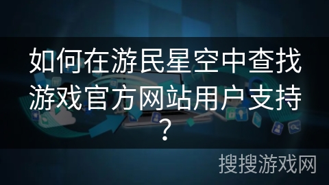 如何在游民星空中查找游戏官方网站用户支持？